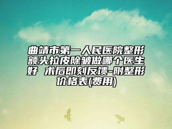 曲靖市第一人民医院整形额头拉皮除皱做哪个医生好 术后即刻反馈-附整形价格表(费用)