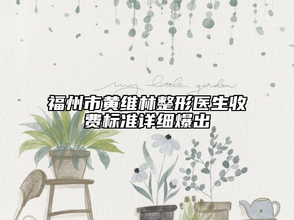 福州市黄维林整形医生收费标准详细爆出