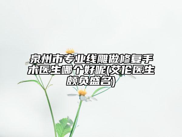 泉州市专业线雕做修复手术医生哪个好呢(艾伦医生颇负盛名)