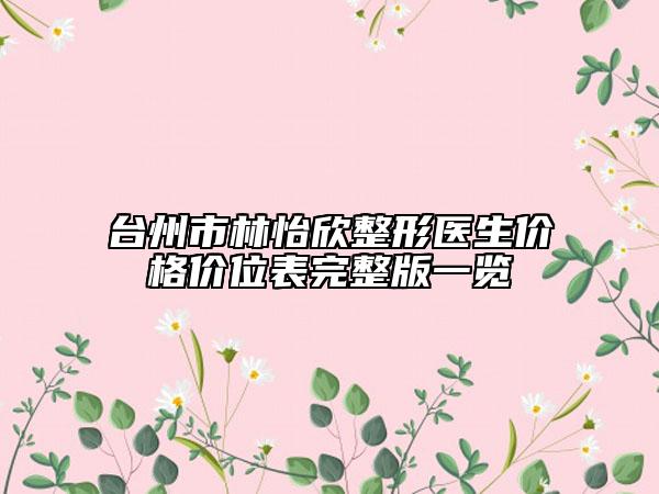 台州市林怡欣整形医生价格价位表完整版一览