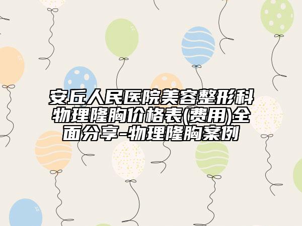 安丘人民医院美容整形科物理隆胸价格表(费用)全面分享-物理隆胸案例