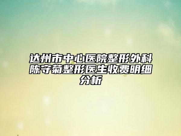 达州市中心医院整形外科陈守菊整形医生收费明细分析