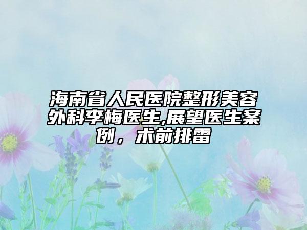 海南省人民医院整形美容外科李梅医生,展望医生案例，术前排雷