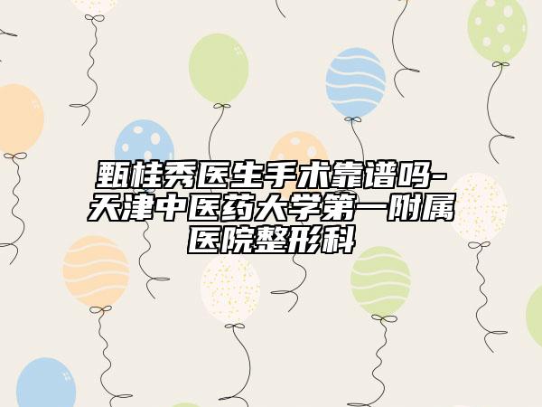 甄桂秀医生手术靠谱吗-天津中医药大学第一附属医院整形科