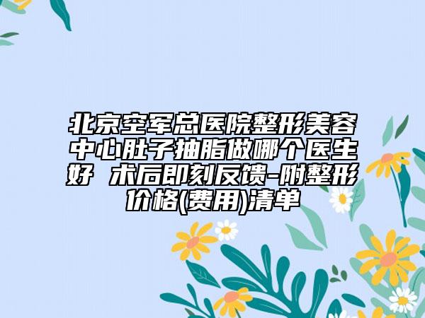 北京空军总医院整形美容中心肚子抽脂做哪个医生好 术后即刻反馈-附整形价格(费用)清单