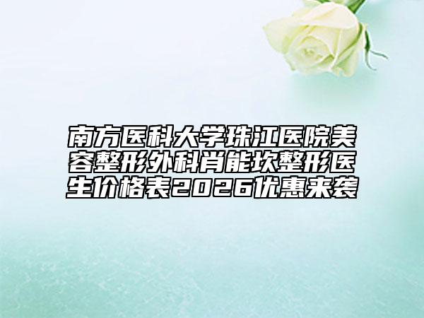 南方医科大学珠江医院美容整形外科肖能坎整形医生价格表2026优惠来袭