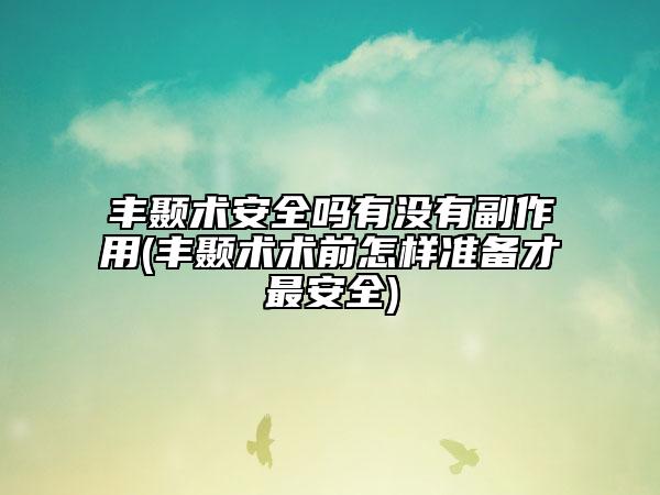 丰颞术安全吗有没有副作用(丰颞术术前怎样准备才最安全)