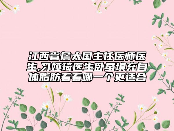江西省詹太国主任医师医生,习娅琦医生卧蚕填充自体脂肪看看哪一个更适合
