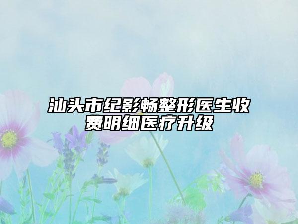 汕头市纪影畅整形医生收费明细医疗升级