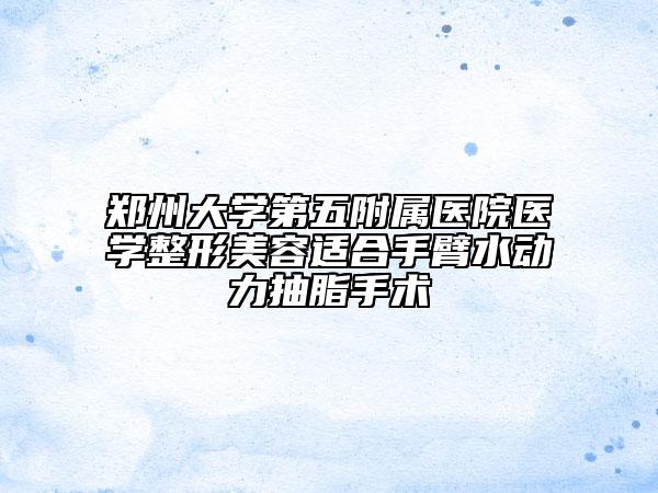 郑州大学第五附属医院医学整形美容适合手臂水动力抽脂手术