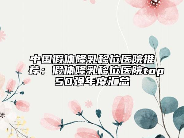 中国假体隆乳移位医院推荐：假体隆乳移位医院top50强年度汇总