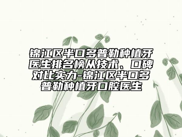 锦江区半口多普勒种植牙医生排名榜从技术、口碑对比实力-锦江区半口多普勒种植牙口腔医生