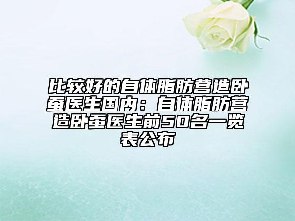 比较好的自体脂肪营造卧蚕医生国内：自体脂肪营造卧蚕医生前50名一览表公布
