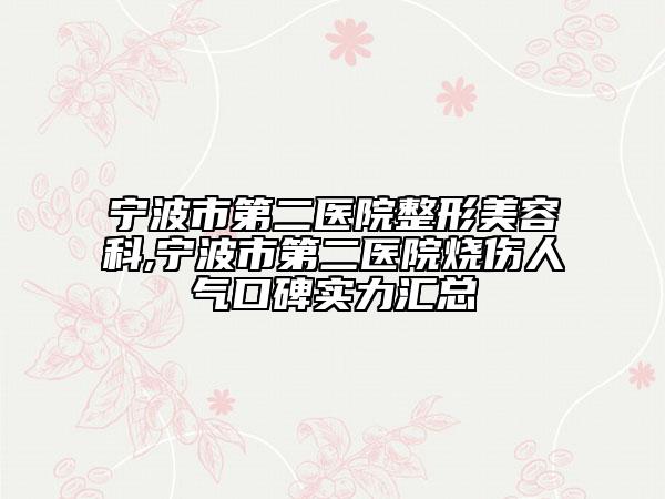 宁波市第二医院整形美容科,宁波市第二医院烧伤人气口碑实力汇总