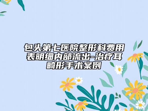 包头第七医院整形科费用表明细内部流出-治疗耳畸形手术案例