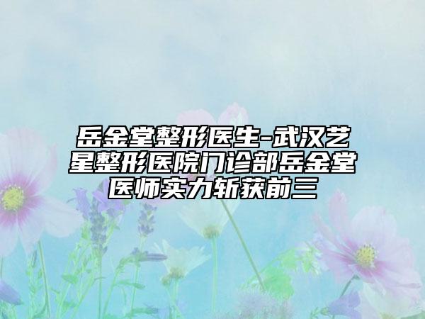 岳金堂整形医生-武汉艺星整形医院门诊部岳金堂医师实力斩获前三
