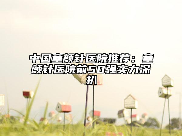 中国童颜针医院推荐：童颜针医院前50强实力深扒