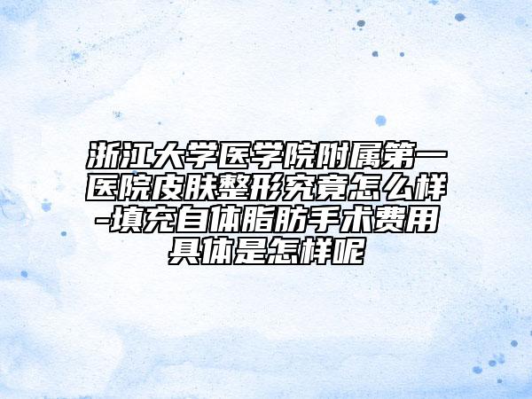 浙江大学医学院附属第一医院皮肤整形究竟怎么样-填充自体脂肪手术费用具体是怎样呢