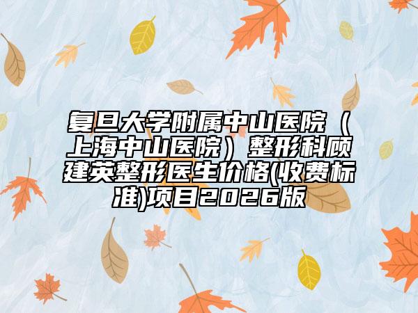 复旦大学附属中山医院（上海中山医院）整形科顾建英整形医生价格(收费标准)项目2026版