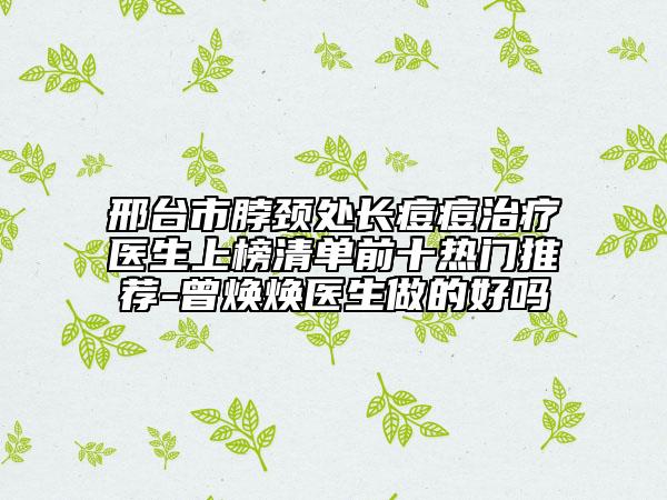 邢台市脖颈处长痘痘治疗医生上榜清单前十热门推荐-曾焕焕医生做的好吗