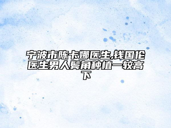 宁波市陈卡娜医生,钱国伦医生男人鬓角种植一较高下