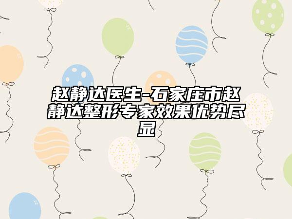 赵静达医生-石家庄市赵静达整形专家效果优势尽显
