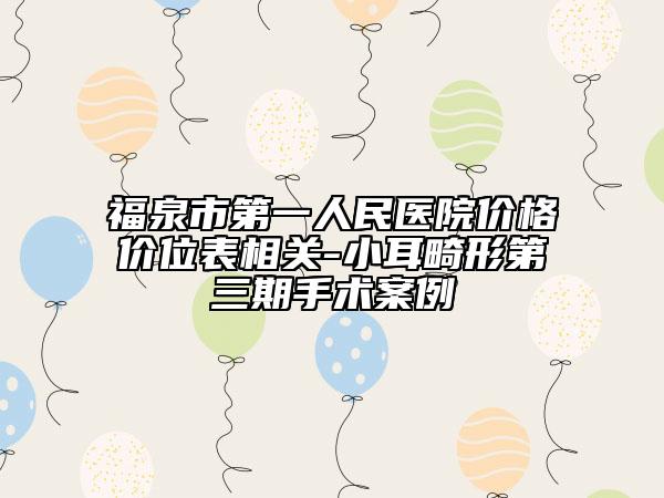 福泉市第一人民医院价格价位表相关-小耳畸形第三期手术案例
