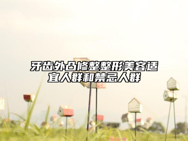 牙齿外凸修整整形美容适宜人群和禁忌人群
