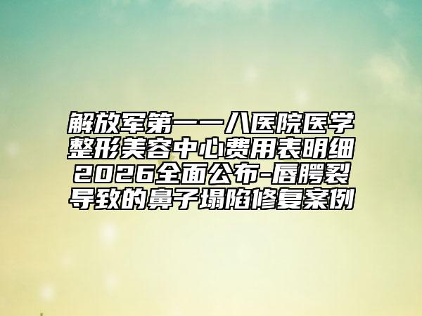 解放军第一一八医院医学整形美容中心费用表明细2026全面公布-唇腭裂导致的鼻子塌陷修复案例