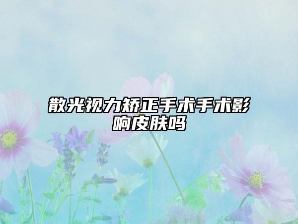 散光视力矫正手术手术影响皮肤吗