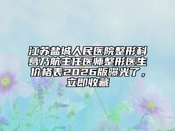 江苏盐城人民医院整形科葛乃航主任医师整形医生价格表2026版曝光了，立即收藏