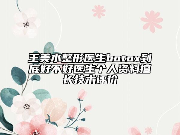 王美水整形医生botox到底好不好医生个人资料擅长技术评价