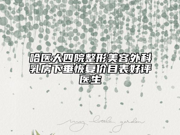 哈医大四院整形美容外科乳房下垂恢复价目表好评医生