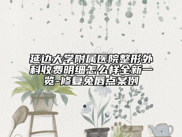延边大学附属医院整形外科收费明细怎么样全新一览-修复兔唇点案例