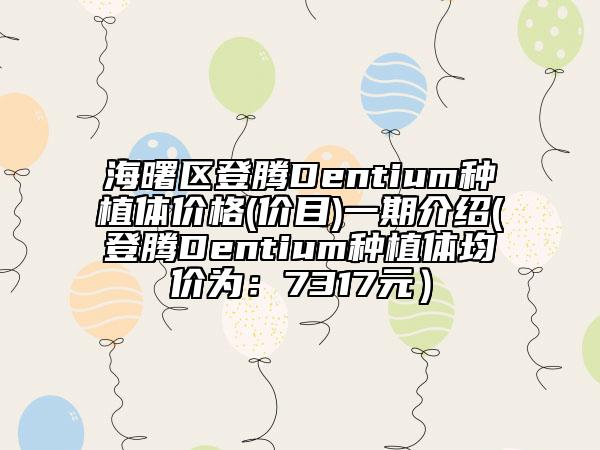 海曙区登腾Dentium种植体价格(价目)一期介绍(登腾Dentium种植体均价为：7317元）