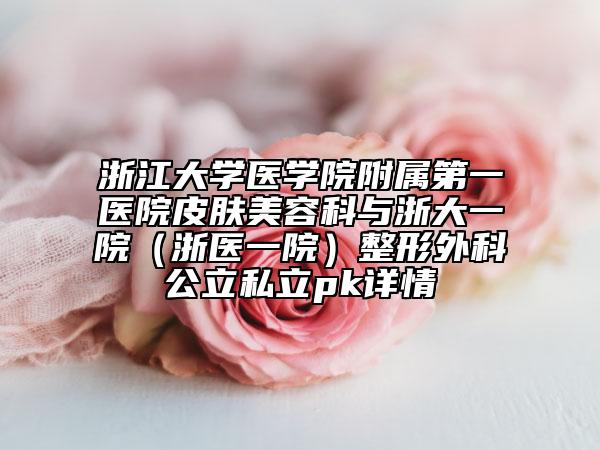 浙江大学医学院附属第一医院皮肤美容科与浙大一院（浙医一院）整形外科公立私立pk详情