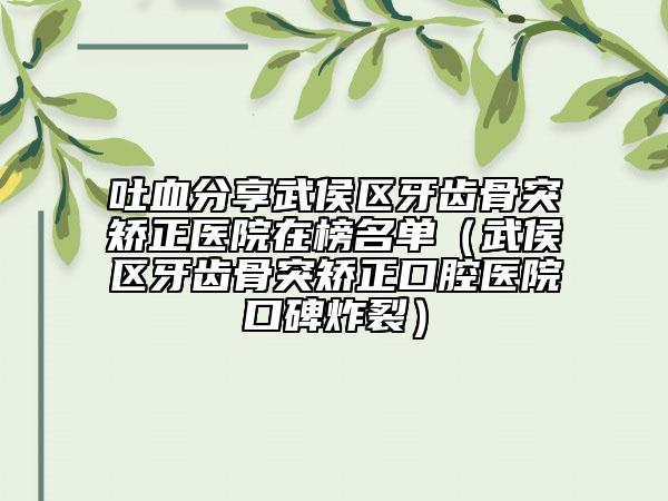 吐血分享武侯区牙齿骨突矫正医院在榜名单（武侯区牙齿骨突矫正口腔医院口碑炸裂）