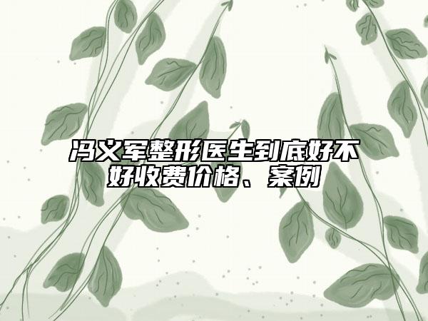 冯义军整形医生到底好不好收费价格、案例