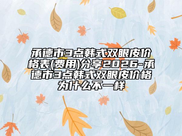 承德市3点韩式双眼皮价格表(费用)分享2026-承德市3点韩式双眼皮价格为什么不一样