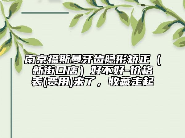 南京福斯曼牙齿隐形矫正（新街口店）好不好-价格表(费用)来了，收藏走起