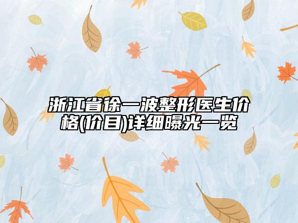 浙江省徐一波整形医生价格(价目)详细曝光一览