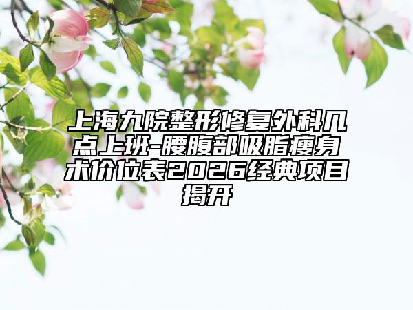 上海九院整形修复外科几点上班-腰腹部吸脂瘦身术价位表2026经典项目揭开