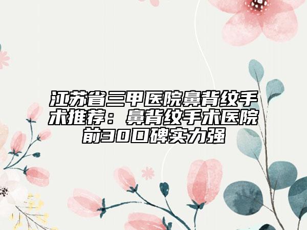 江苏省三甲医院鼻背纹手术推荐：鼻背纹手术医院前30口碑实力强