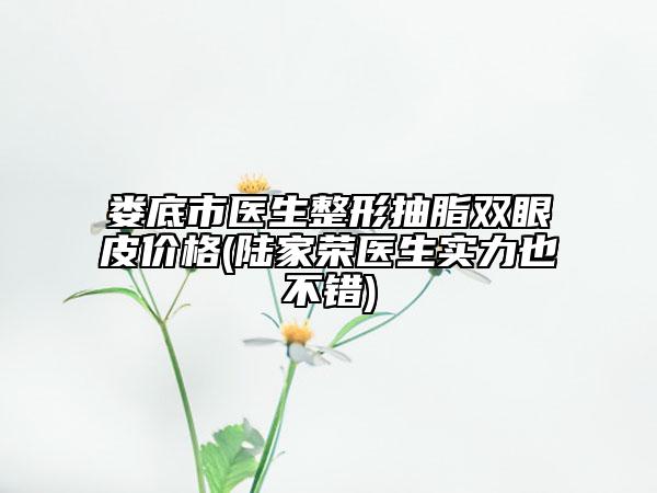 娄底市医生整形抽脂双眼皮价格(陆家荣医生实力也不错)