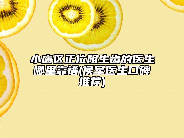 小店区正位阻生齿的医生哪里靠谱(侯军医生口碑推荐)