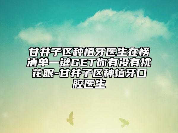 甘井子区种植牙医生在榜清单一键GET你有没有挑花眼-甘井子区种植牙口腔医生