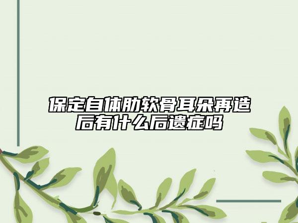 保定自体肋软骨耳朵再造后有什么后遗症吗