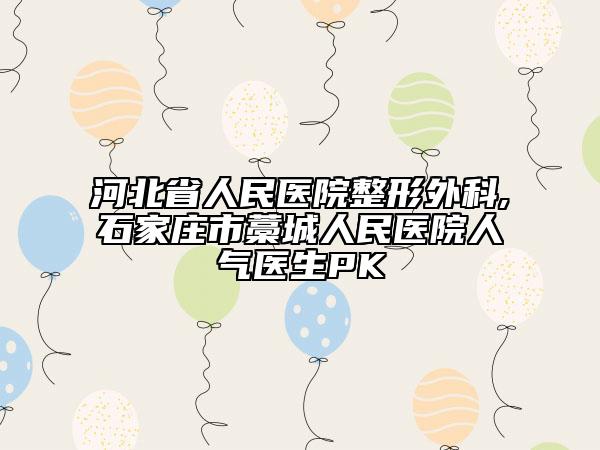 河北省人民医院整形外科,石家庄市藁城人民医院人气医生PK