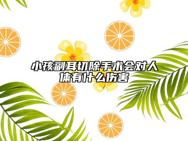 小孩副耳切除手术会对人体有什么伤害