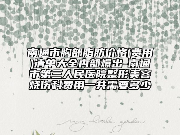 南通市胸部脂肪价格(费用)清单大全内部爆出-南通市第三人民医院整形美容烧伤科费用一共需要多少